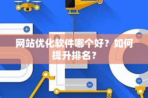 网站优化软件哪个好？如何提升排名？