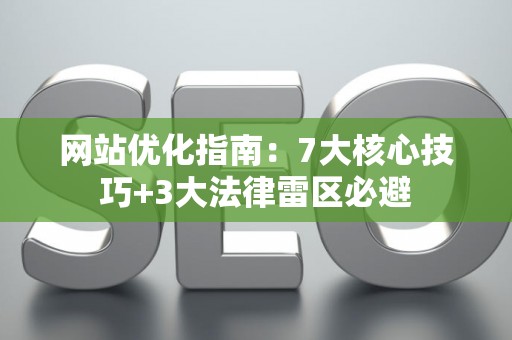 网站优化指南：7大核心技巧+3大法律雷区必避