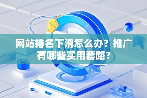 网站排名下滑怎么办？推广有哪些实用套路？