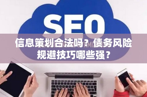 信息策划合法吗？债务风险规避技巧哪些强？